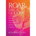 Roar Like a Goddess: Every Woman's Guide to Becoming Unapologetically Powerful, Prosperous, and Peaceful