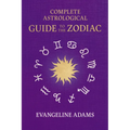 Evangeline Adams' Complete Astrological Guide to the Zodiac: Containing 'Your Place in the Sun', 'Your Place Among the Stars', & 'Astrology for Everyo