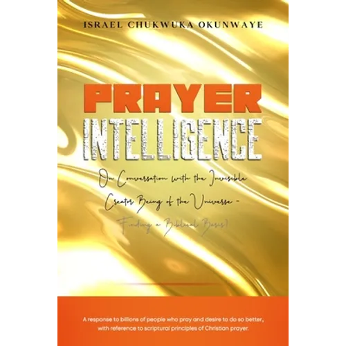Prayer Intelligence: On Conversation with the Invisible Creator Being of the Universe- Finding a Biblical Basis? - Paperback