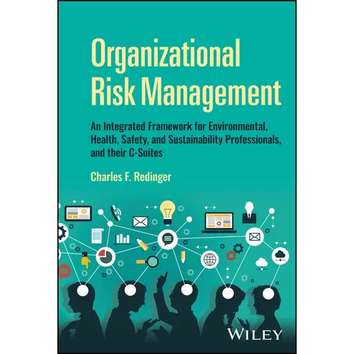 Organizational Risk Management: An Integrated Framework for Environmental, Health, Safety, and Sustainability Professionals, and Their C-Suites