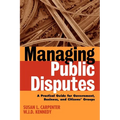 Managing Public Disputes: A Practical Guide for Professionals in Government, Business, and Citizen's Groups