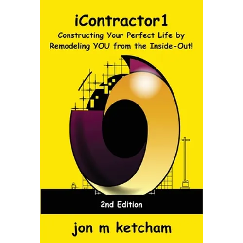iContractor1: Constructing Your Perfect Life by Remodeling YOU from the Inside-Out!