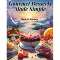 Gourmet Desserts Made Simple: Impressive Yet Easy Recipes
