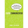 Supercommunicator: Explaining the Complicated So Anyone Can Understand