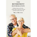 The Retirement Reformation: Finding Freedom with Faith.... a Better Way to Experience the Final (And Best) Decades of Your Life