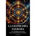 La Geometria Sagrada: Y Su Asombrosa Relacion Con La Creacion De La Materia.