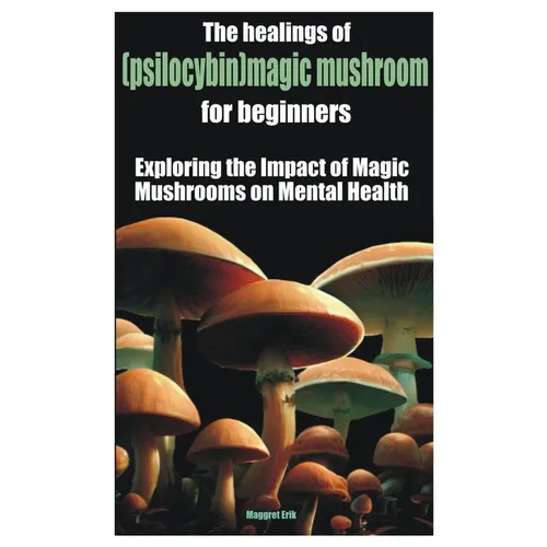 The healings of (psilocybin)magic mushroom for beginners: Exploring the Impact of Magic Mushrooms on Mental Health