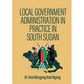 Local Government Administration in Practice in South Sudan