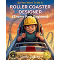 So You Want To Be A Roller Coaster Designer (Theme Park Engineer): A Kids' Guide to Roller Coaster Engineering, Theme Park Design, and the Creative Mi