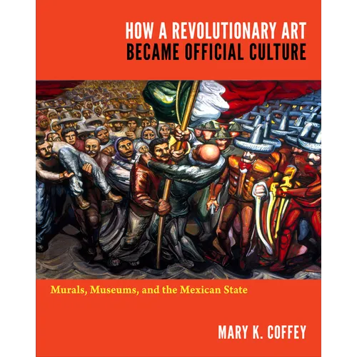 How a Revolutionary Art Became Official Culture: Murals, Museums, and the Mexican State