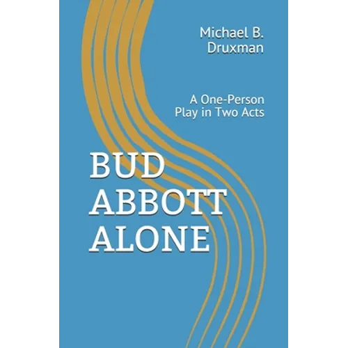 Bud Abbott Alone: A One-Person Play in Two Acts