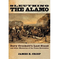 Sleuthing the Alamo: Davy Crockett's Last Stand and Other Mysteries of the Texas Revolution