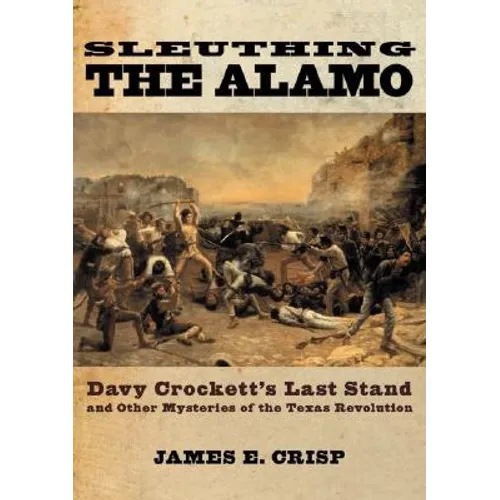 Sleuthing the Alamo: Davy Crockett's Last Stand and Other Mysteries of the Texas Revolution