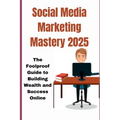 Social Media Marketingmastery 2025: The Foolproof Guide to Building Wealth and Success Online