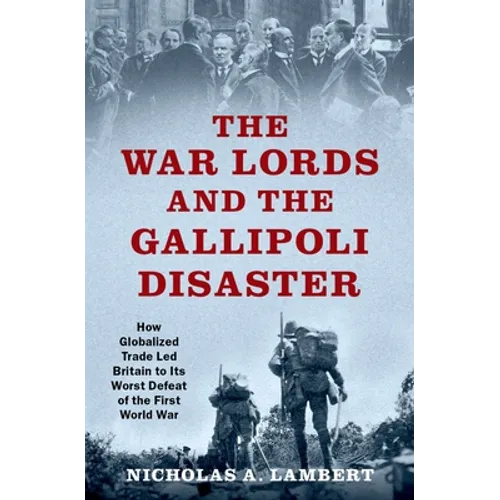 War Lords and the Gallipoli Disaster: How Globalized Trade Led Britain to Its Worst Defeat of the First World War