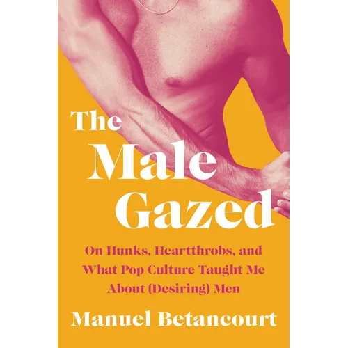The Male Gazed: On Hunks, Heartthrobs, and What Pop Culture Taught Me about (Desiring) Men