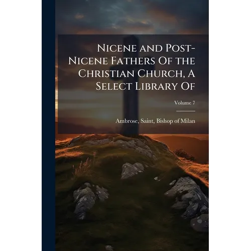 Nicene and Post-Nicene Fathers Of the Christian Church, A Select Library Of
