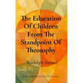 The Education Of Children From The Standpoint Of Theosophy: Unlocking Theosophical Wisdom for the 21st Century