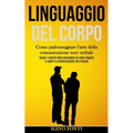 Linguaggio Del Corpo: Come padroneggiare l'arte della comunicazione non verbale (Scopri i segreti della psicologia su come leggere e capire la comunic
