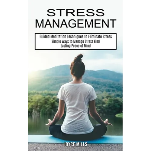 Stress Management: Simple Ways to Manage Stress Find Lasting Peace of Mind (Guided Meditation Techniques to Eliminate Stress)
