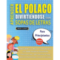 APRENDER EL POLACO DIVIRTIÉNDOSE CON SOPAS DE LETRAS - PARA PRINCIPIANTES - Descubre Cómo Mejorar tu Vocabulario con 2000 Palabras Escondidas y Practi