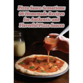 Pizza Sauce Sensations: 96 Homemade Recipes for Authentic and Flavorful Pizza Sauces