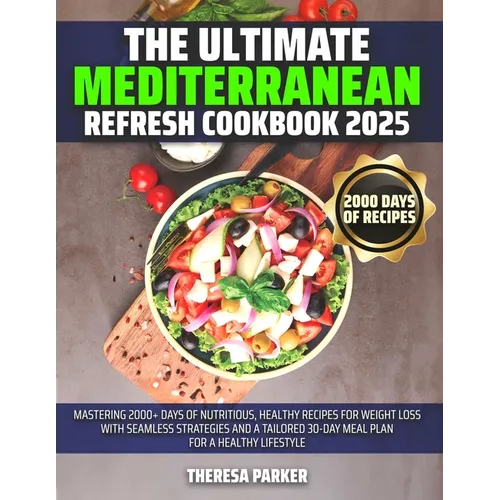 The Ultimate Mediterranean Refresh Cookbook 2025: Mastering 2000+ Days of Nutritious, Healthy Recipes for Weight Loss with Seamless Strategies and a T