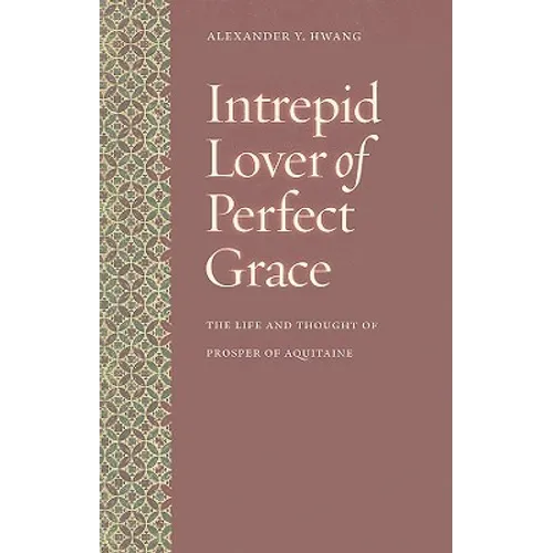 Intrepid Lover of Perfect Grace: The Life and Thought of Prosper of Aquitaine