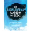 The Racial Trauma Handbook for Teens: CBT Skills to Heal from the Personal and Intergenerational Trauma of Racism