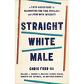 Straight White Male: A Faith-Based Guide to Deconstructing Your Privilege and Living with Integrity