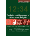 The Reluctant Messenger of Science and Religion: Science and the World's Religions Are Pieces to a Puzzle That Need Each Other to Form a Complete Pict