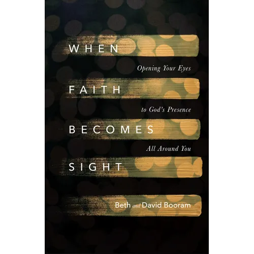 When Faith Becomes Sight: Opening Your Eyes to God's Presence All Around You
