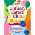 Unfussy Eaters Club: 100 Sugar-Free Recipes and Advice for Nourishing Babies, Toddlers and Beyond