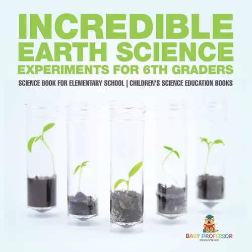 Incredible Earth Science Experiments for 6th Graders - Science Book for Elementary School Children's Science Education books