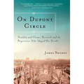 On Dupont Circle: Franklin and Eleanor Roosevelt and the Progressives Who Shaped Our World