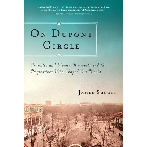 On Dupont Circle: Franklin and Eleanor Roosevelt and the Progressives Who Shaped Our World