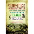 Curiosities of the Confederate Capital: Untold Richmond Stories of the Spectacular, Tragic and Bizarre