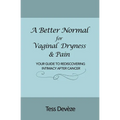 A Better Normal for Vaginal Dryness & Pain: Your Guide to Rediscovering Intimacy After Cancer