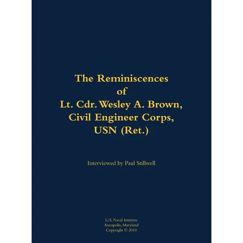 The Reminiscences of Lt. Cdr. Wesley A. Brown, Civil Engineer Corps. USN (Ret.): 1927-2012