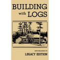 Building With Logs (Legacy Edition): A Classic Manual On Building Log Cabins, Shelters, Shacks, Lookouts, and Cabin Furniture For Forest Life