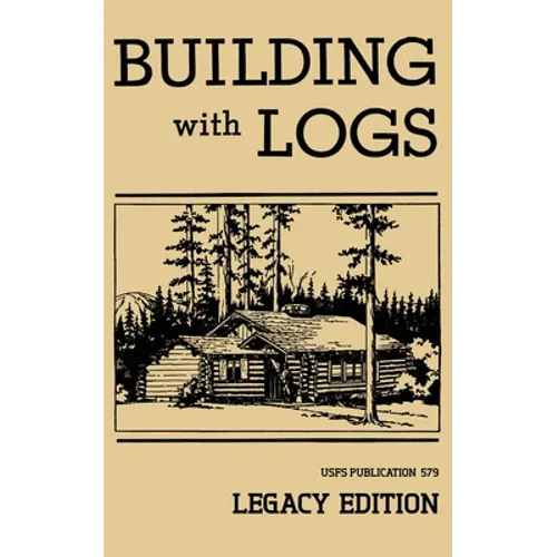 Building With Logs (Legacy Edition): A Classic Manual On Building Log Cabins, Shelters, Shacks, Lookouts, and Cabin Furniture For Forest Life