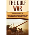 The Gulf War: A Captivating Guide to the United States-Led Persian Gulf War against Iraq for Their Invasion and Annexation of Kuwait