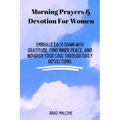 Morning Prayers & Devotion For Women: Embrace Each Dawn with Gratitude, Find Inner Peace, and Nourish Your Soul Through Daily Reflections