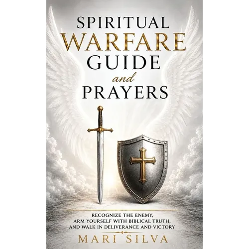 Spiritual Warfare Guide and Prayers: Recognize the Enemy, Arm Yourself with Biblical Truth, and Walk in Deliverance and Victory