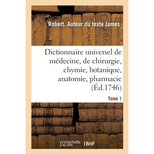 Dictionnaire Universel de Médecine, de Chirurgie, de Chymie, de Botanique, d'Anatomie, de Pharmacie: Et d'Histoire Naturelle. Tome 1