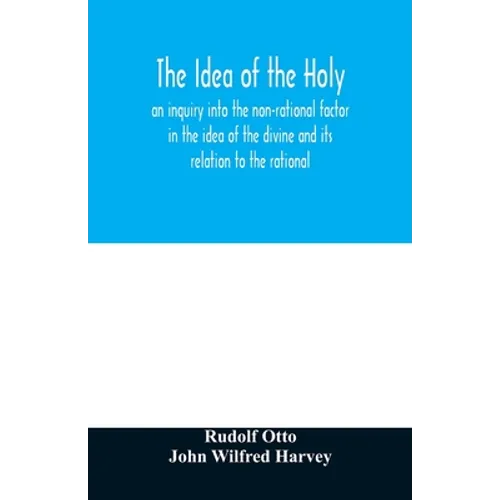 The idea of the holy: an inquiry into the non-rational factor in the idea of the divine and its relation to the rational