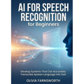 AI for Speech Recognition for Beginners: Develop Systems That Can Accurately Transcribe Spoken Language into Text