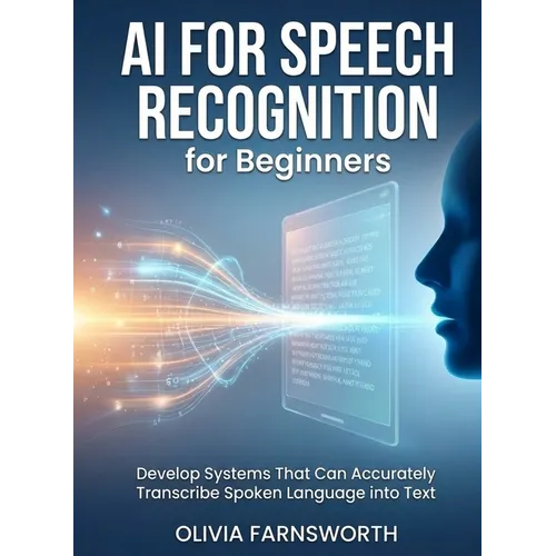 AI for Speech Recognition for Beginners: Develop Systems That Can Accurately Transcribe Spoken Language into Text