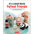 It's a Small World Felted Friends by Sachiko Susa: Cute and Cuddly Needle Felted Figures from Around the World