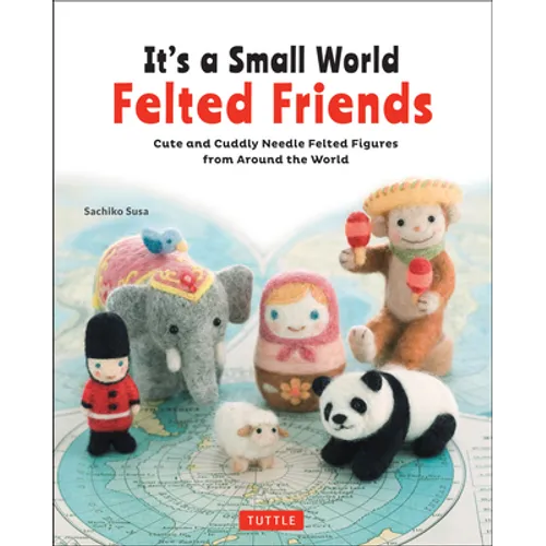 It's a Small World Felted Friends by Sachiko Susa: Cute and Cuddly Needle Felted Figures from Around the World - Paperback